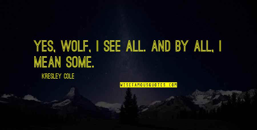 Cole Quotes By Kresley Cole: Yes, wolf, I see all. And by all,