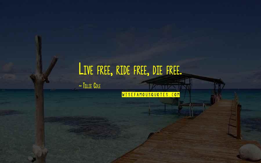 Cole Quotes By Tillie Cole: Live free, ride free, die free.