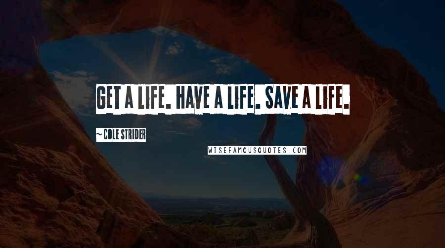 Cole Strider quotes: Get a life. Have a life. Save a life.