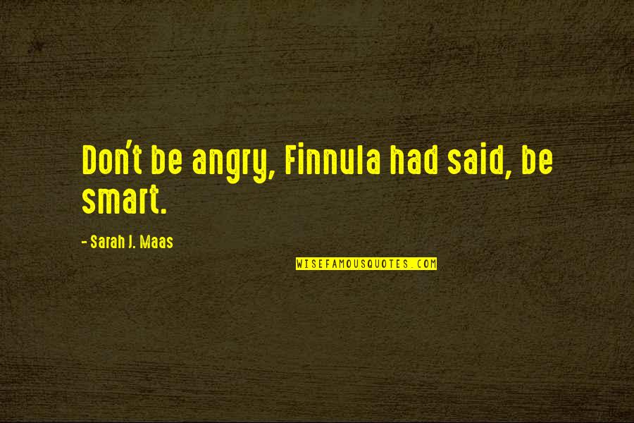 Cole Swensen Quotes By Sarah J. Maas: Don't be angry, Finnula had said, be smart.