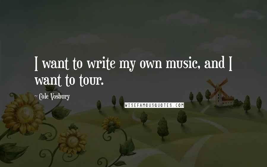 Cole Vosbury quotes: I want to write my own music, and I want to tour.