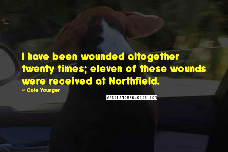 Cole Younger quotes: I have been wounded altogether twenty times; eleven of these wounds were received at Northfield.