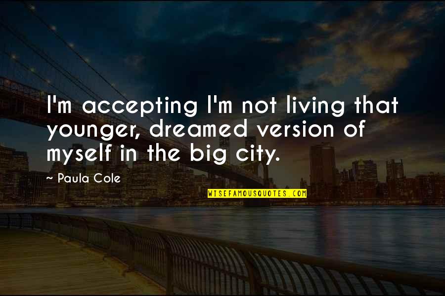 Cole Younger Quotes By Paula Cole: I'm accepting I'm not living that younger, dreamed