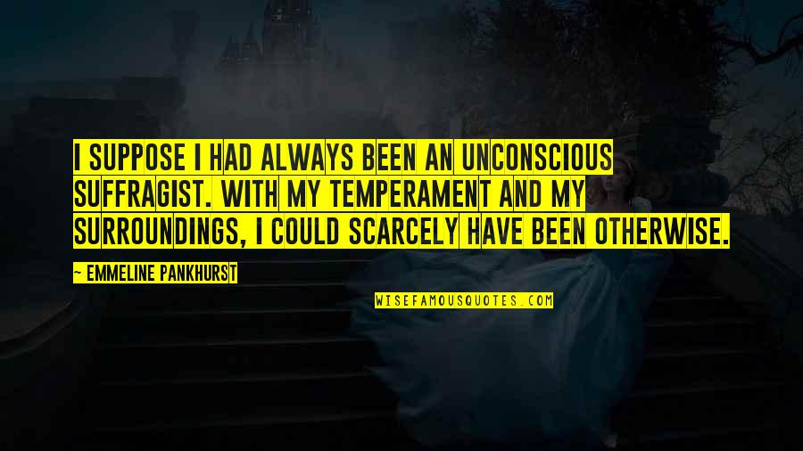 Coleacp Quotes By Emmeline Pankhurst: I suppose I had always been an unconscious Coleacp Quotes By Emmeline Pankhurst: I suppose I had always been an unconscious
