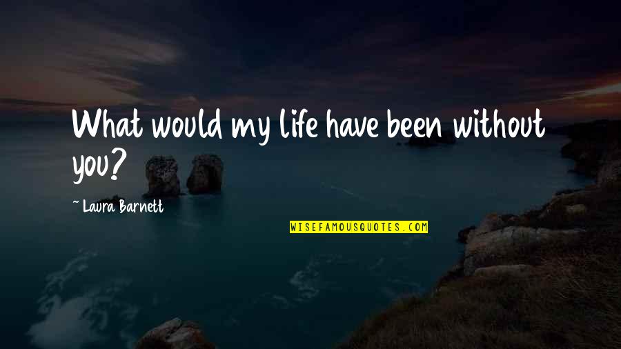 Coleacp Quotes By Laura Barnett: What would my life have been without you? Coleacp Quotes By Laura Barnett: What would my life have been without you?