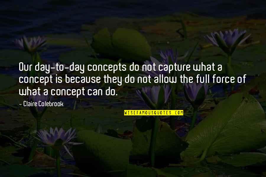 Colebrook Quotes By Claire Colebrook: Our day-to-day concepts do not capture what a