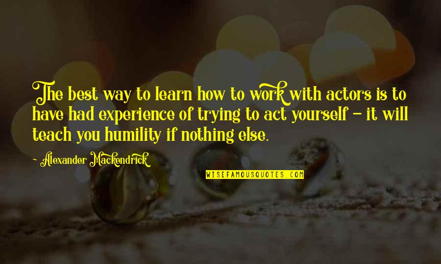 Coleby Paulson Quotes By Alexander Mackendrick: The best way to learn how to work Coleby Paulson Quotes By Alexander Mackendrick: The best way to learn how to work