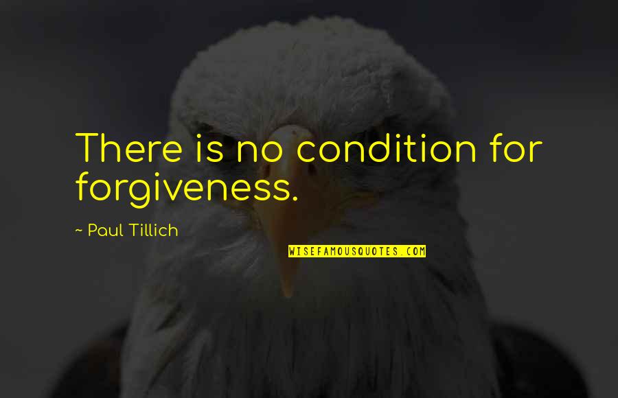 Colecao Quotes By Paul Tillich: There is no condition for forgiveness. Colecao Quotes By Paul Tillich: There is no condition for forgiveness.