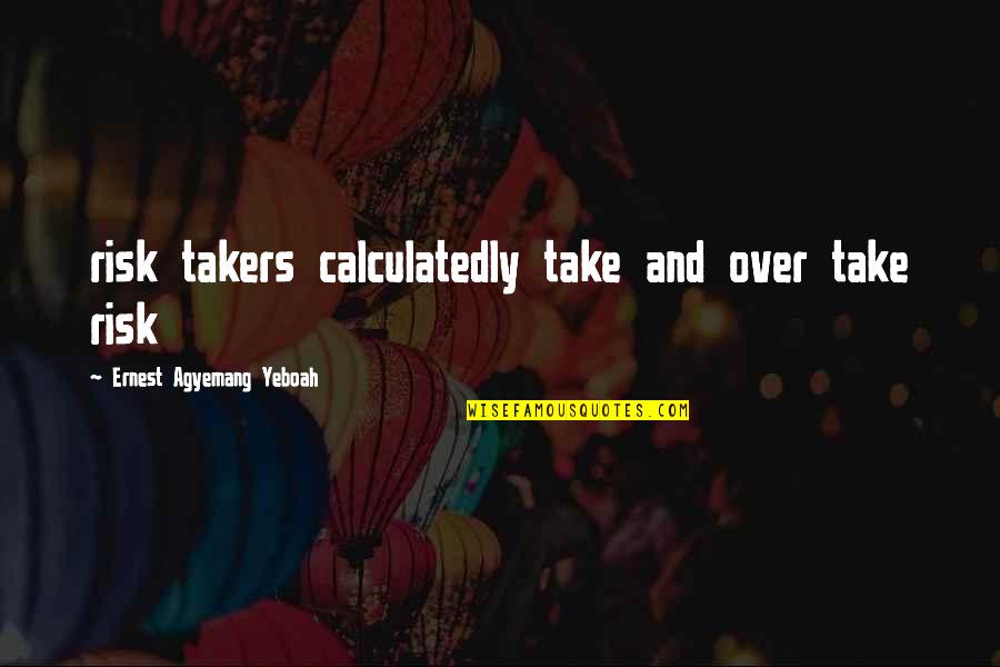 Coleccionar Monedas Quotes By Ernest Agyemang Yeboah: risk takers calculatedly take and over take risk Coleccionar Monedas Quotes By Ernest Agyemang Yeboah: risk takers calculatedly take and over take risk