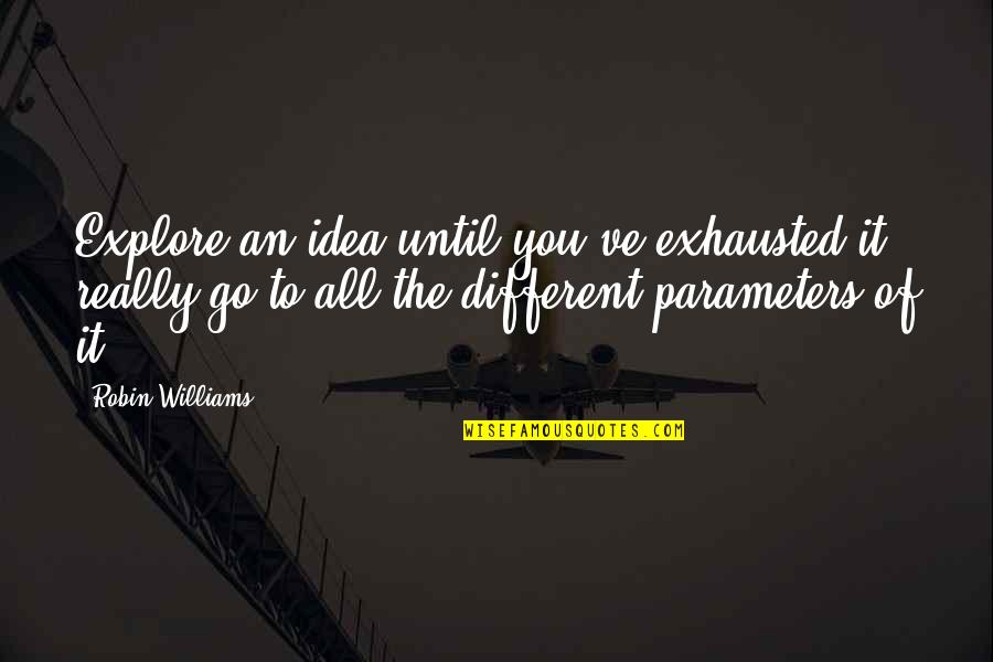 Colectivamente En Quotes By Robin Williams: Explore an idea until you've exhausted it, really Colectivamente En Quotes By Robin Williams: Explore an idea until you've exhausted it, really