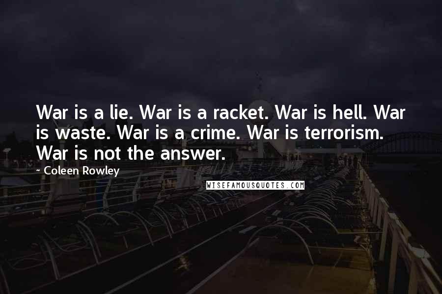 Coleen Rowley quotes: War is a lie. War is a racket. War is hell. War is waste. War is a crime. War is terrorism. War is not the answer.