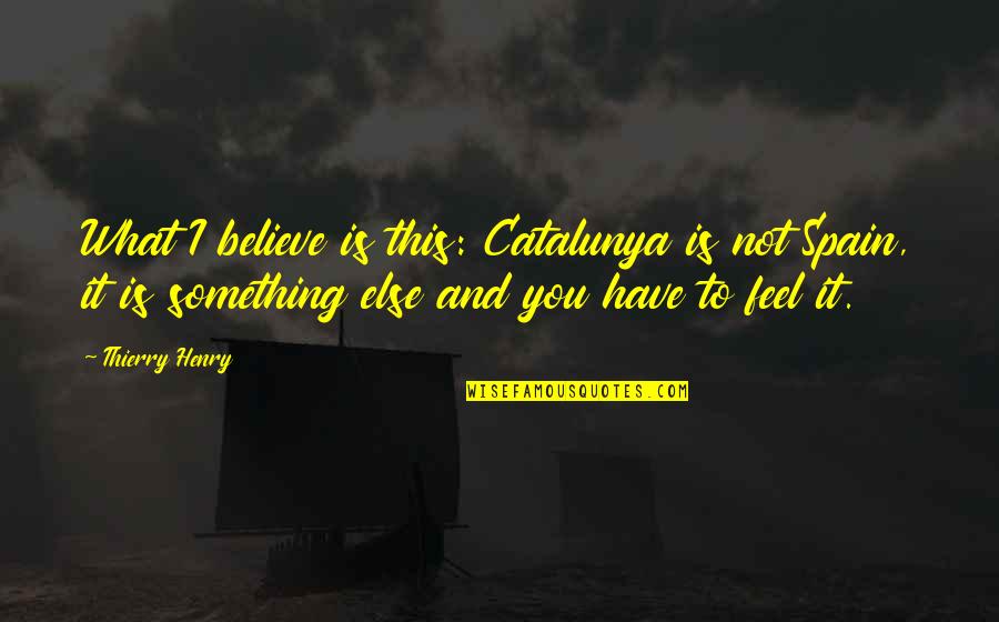 Colegios Particulares Quotes By Thierry Henry: What I believe is this: Catalunya is not