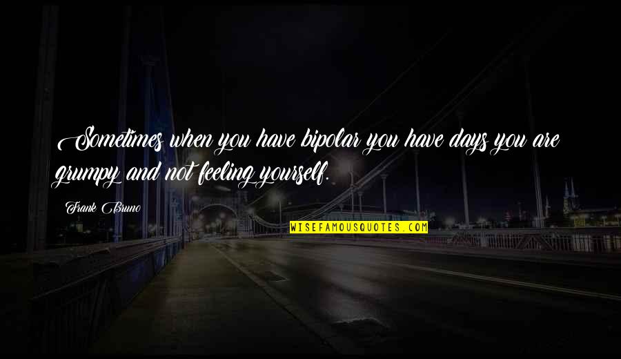 Colegrove Jeffrey Quotes By Frank Bruno: Sometimes when you have bipolar you have days Colegrove Jeffrey Quotes By Frank Bruno: Sometimes when you have bipolar you have days