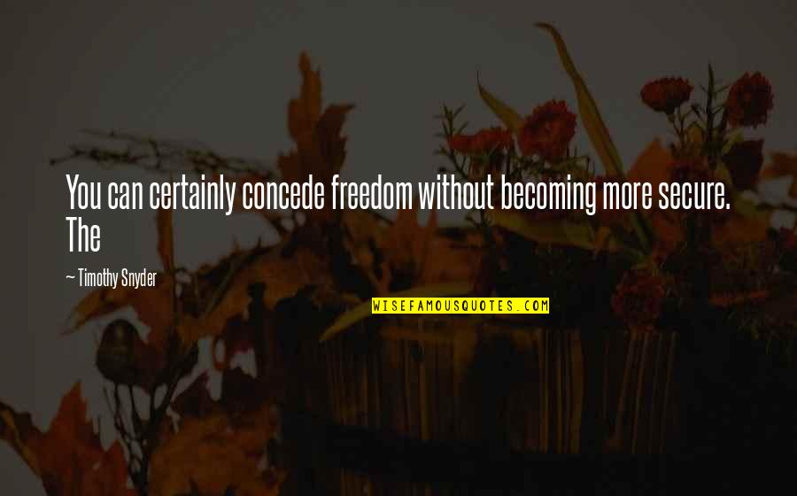 Colehour Cohen Quotes By Timothy Snyder: You can certainly concede freedom without becoming more