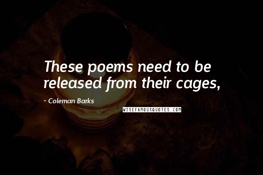 Coleman Barks quotes: These poems need to be released from their cages,