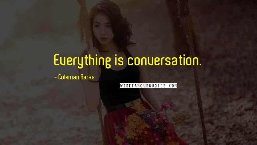 Coleman Barks quotes: Everything is conversation.