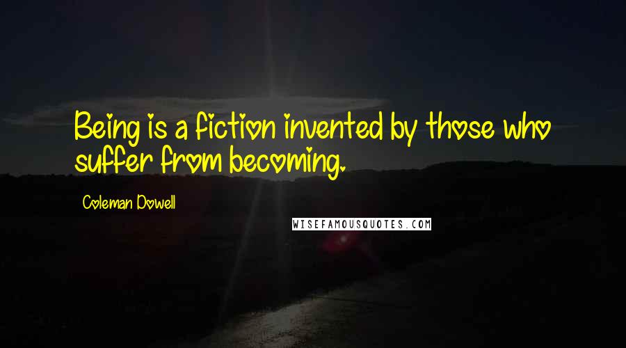 Coleman Dowell quotes: Being is a fiction invented by those who suffer from becoming.
