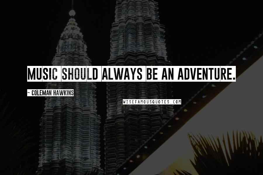 Coleman Hawkins quotes: Music should always be an adventure.