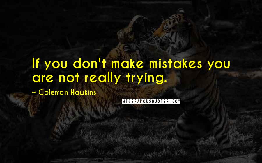 Coleman Hawkins quotes: If you don't make mistakes you are not really trying.