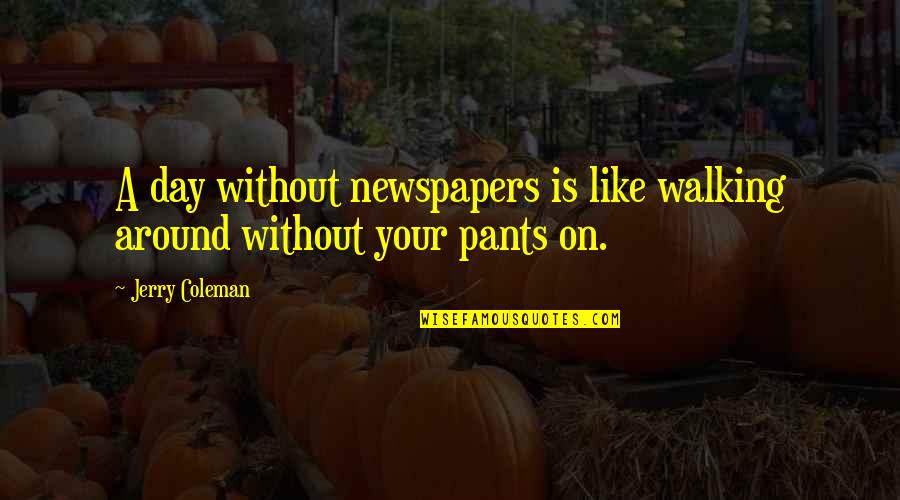 Coleman Quotes By Jerry Coleman: A day without newspapers is like walking around