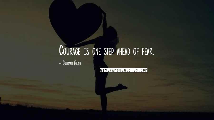 Coleman Young quotes: Courage is one step ahead of fear.