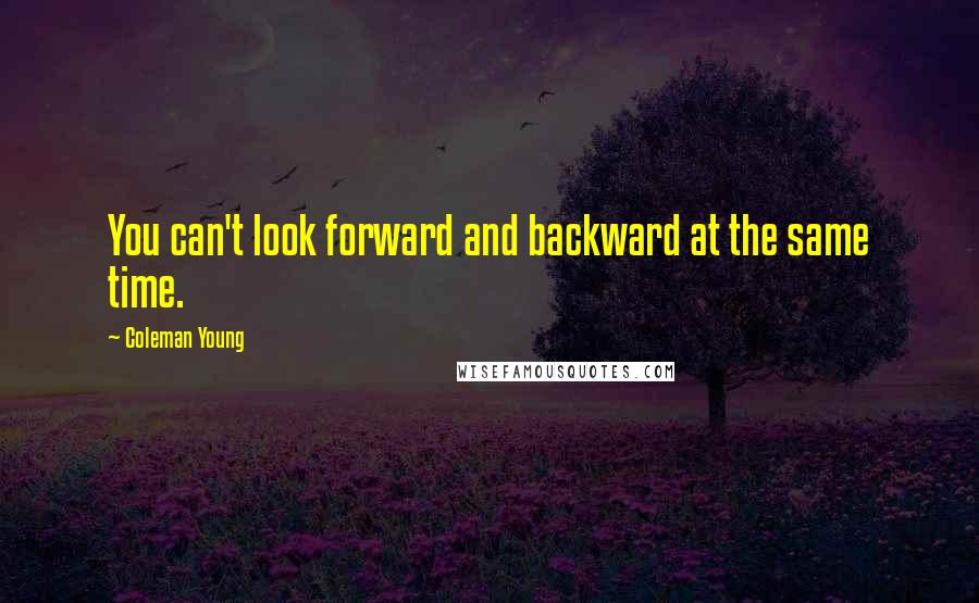 Coleman Young quotes: You can't look forward and backward at the same time.