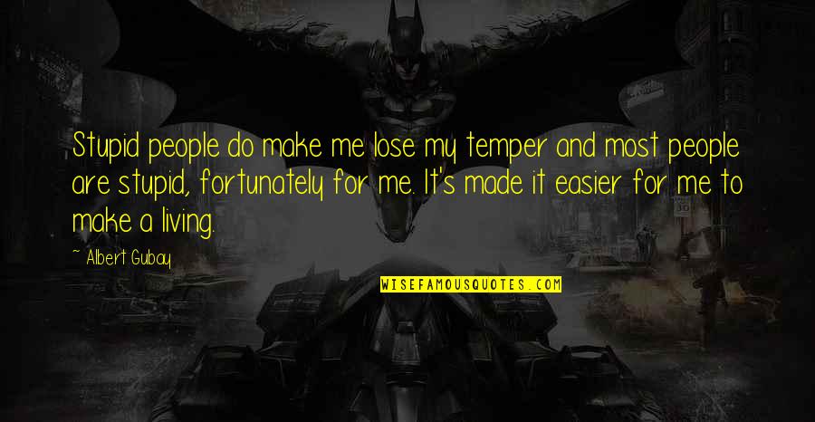 Coleraine Quotes By Albert Gubay: Stupid people do make me lose my temper Coleraine Quotes By Albert Gubay: Stupid people do make me lose my temper