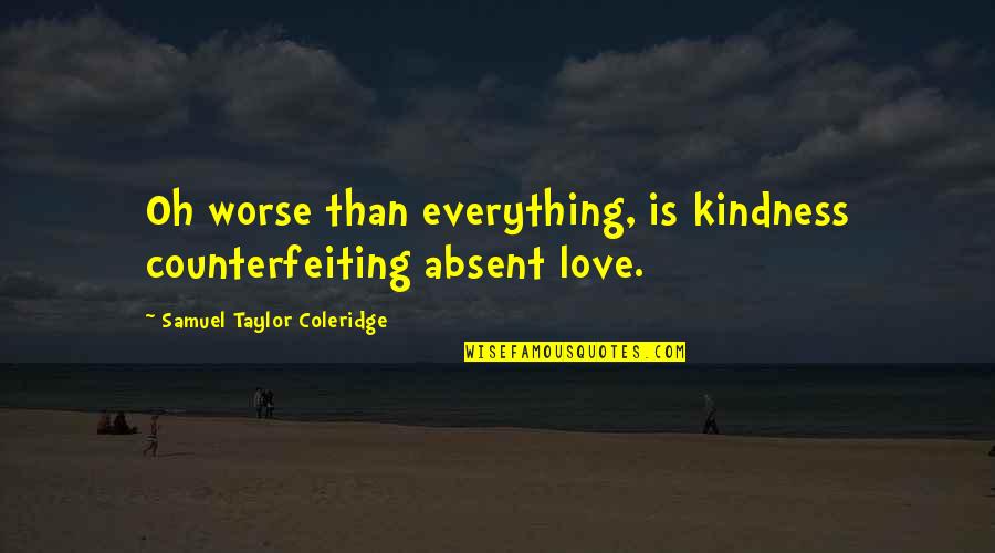 Coleridge's Quotes By Samuel Taylor Coleridge: Oh worse than everything, is kindness counterfeiting absent