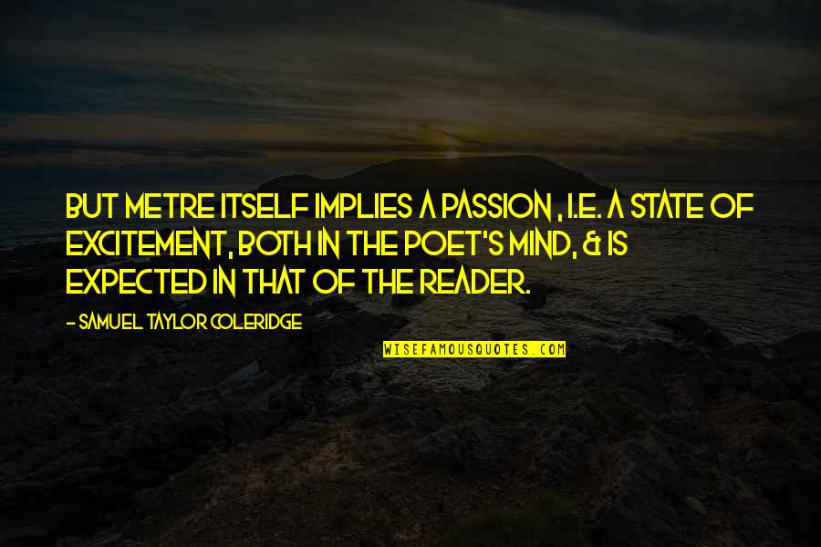 Coleridge's Quotes By Samuel Taylor Coleridge: But metre itself implies a passion , i.e.