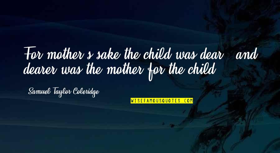 Coleridge's Quotes By Samuel Taylor Coleridge: For mother's sake the child was dear, and