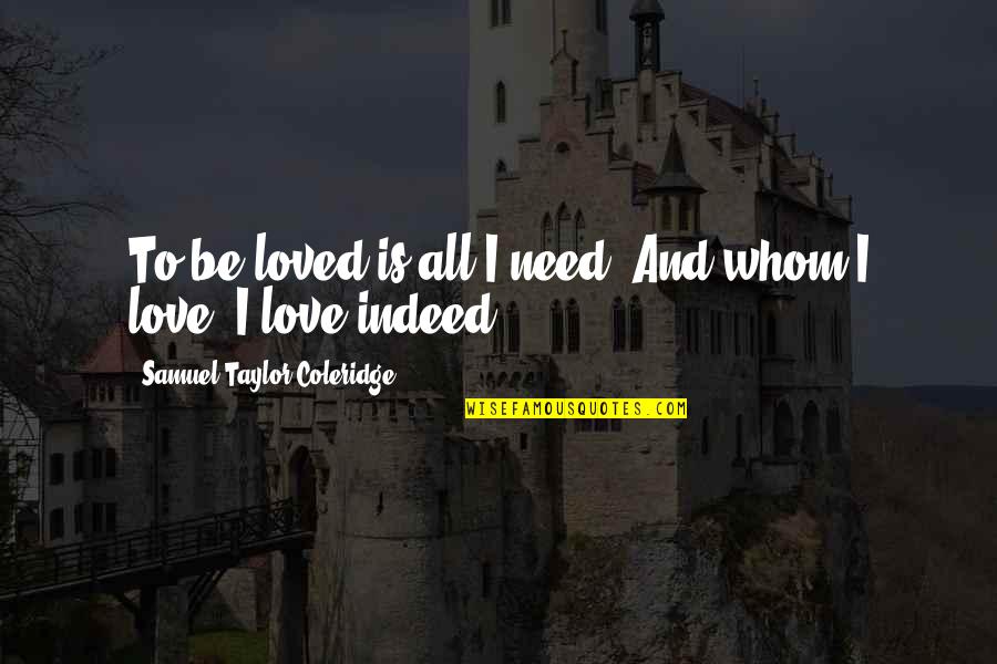 Coleridge's Quotes By Samuel Taylor Coleridge: To be loved is all I need, And