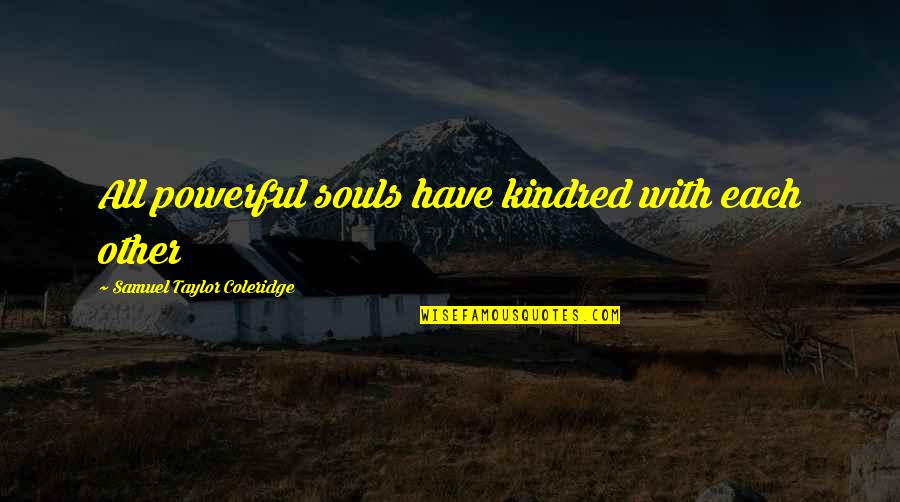Coleridge's Quotes By Samuel Taylor Coleridge: All powerful souls have kindred with each other