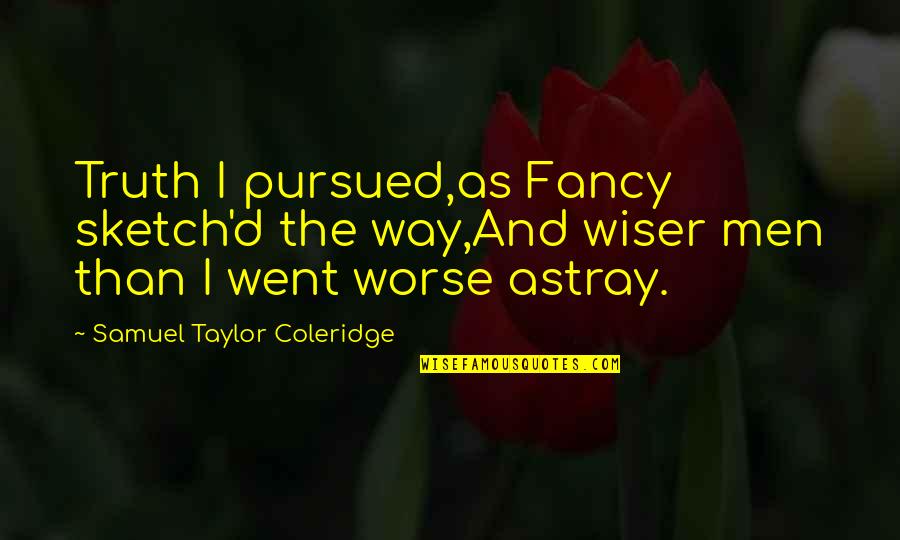 Coleridge's Quotes By Samuel Taylor Coleridge: Truth I pursued,as Fancy sketch'd the way,And wiser