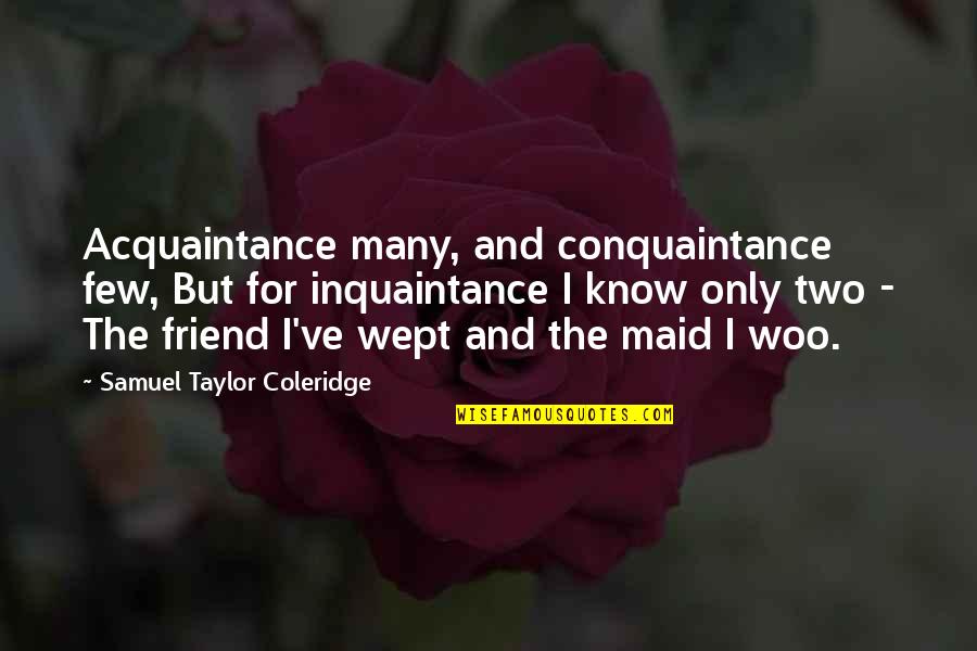 Coleridge's Quotes By Samuel Taylor Coleridge: Acquaintance many, and conquaintance few, But for inquaintance