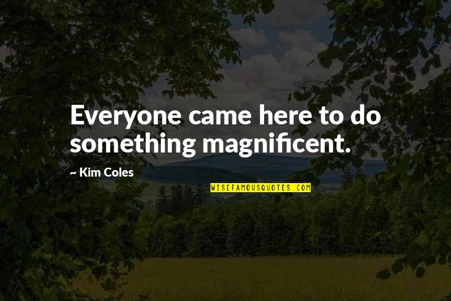 Coles Quotes By Kim Coles: Everyone came here to do something magnificent. Coles Quotes By Kim Coles: Everyone came here to do something magnificent.