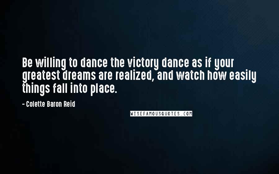Colette Baron Reid quotes: Be willing to dance the victory dance as if your greatest dreams are realized, and watch how easily things fall into place.