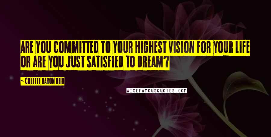 Colette Baron Reid quotes: Are you committed to your highest vision for your life or are you just satisfied to dream?
