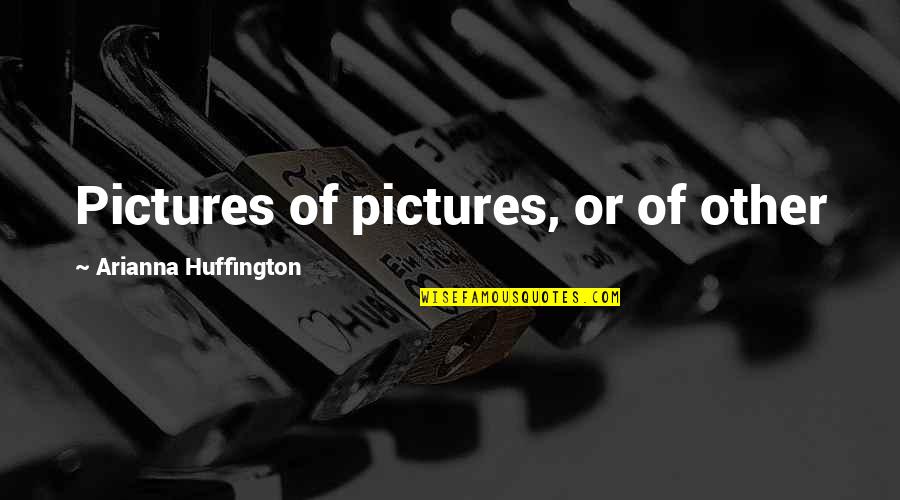 Colette Dallas Quotes By Arianna Huffington: Pictures of pictures, or of other
