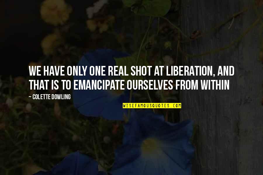 Colette Dowling Quotes By Colette Dowling: We have only one real shot at liberation, Colette Dowling Quotes By Colette Dowling: We have only one real shot at liberation,