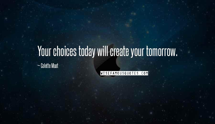 Colette Maat quotes: Your choices today will create your tomorrow.