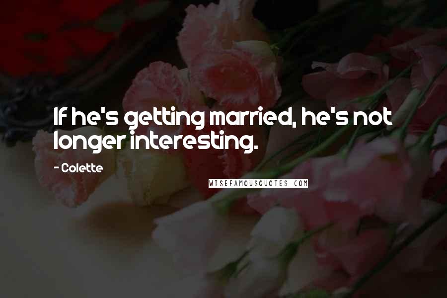 Colette quotes: If he's getting married, he's not longer interesting.