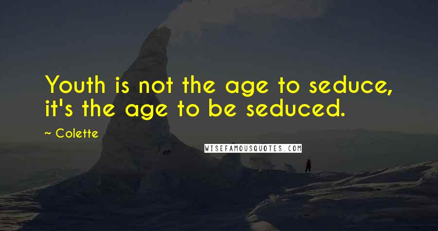 Colette quotes: Youth is not the age to seduce, it's the age to be seduced.