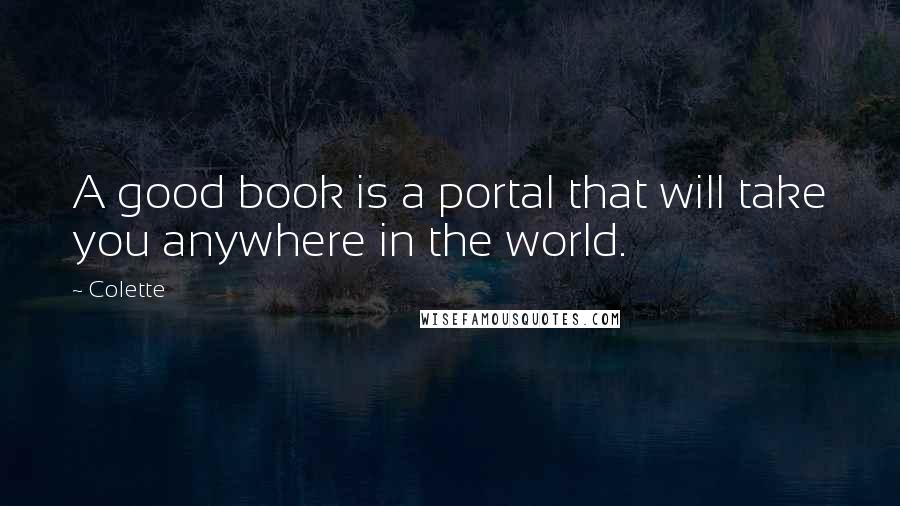 Colette quotes: A good book is a portal that will take you anywhere in the world.