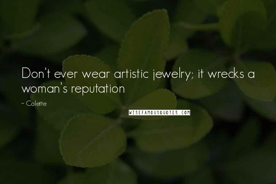 Colette quotes: Don't ever wear artistic jewelry; it wrecks a woman's reputation