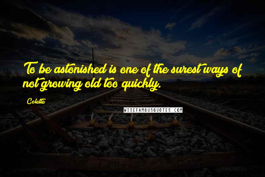 Colette quotes: To be astonished is one of the surest ways of not growing old too quickly.