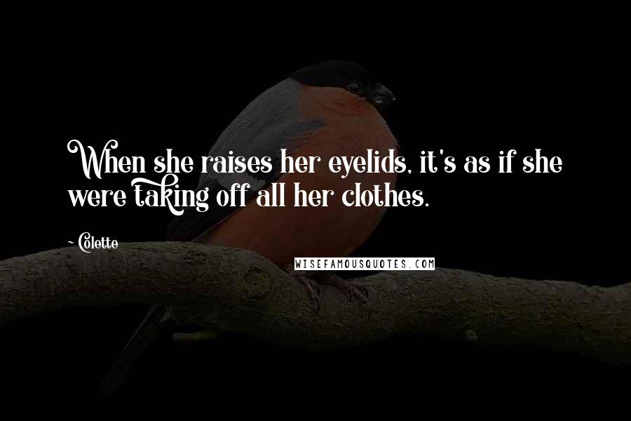 Colette quotes: When she raises her eyelids, it's as if she were taking off all her clothes.
