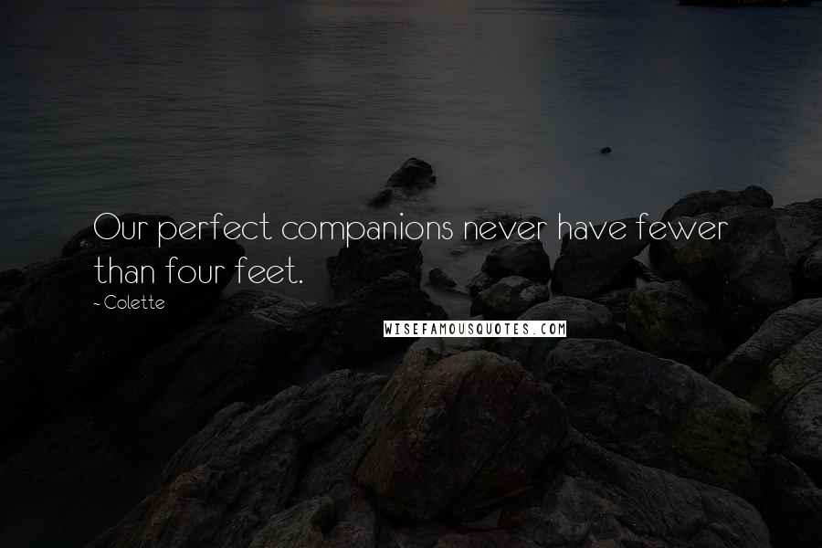 Colette quotes: Our perfect companions never have fewer than four feet.