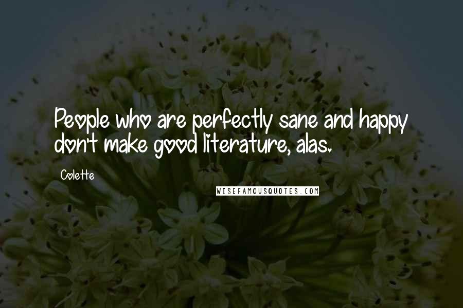 Colette quotes: People who are perfectly sane and happy don't make good literature, alas.