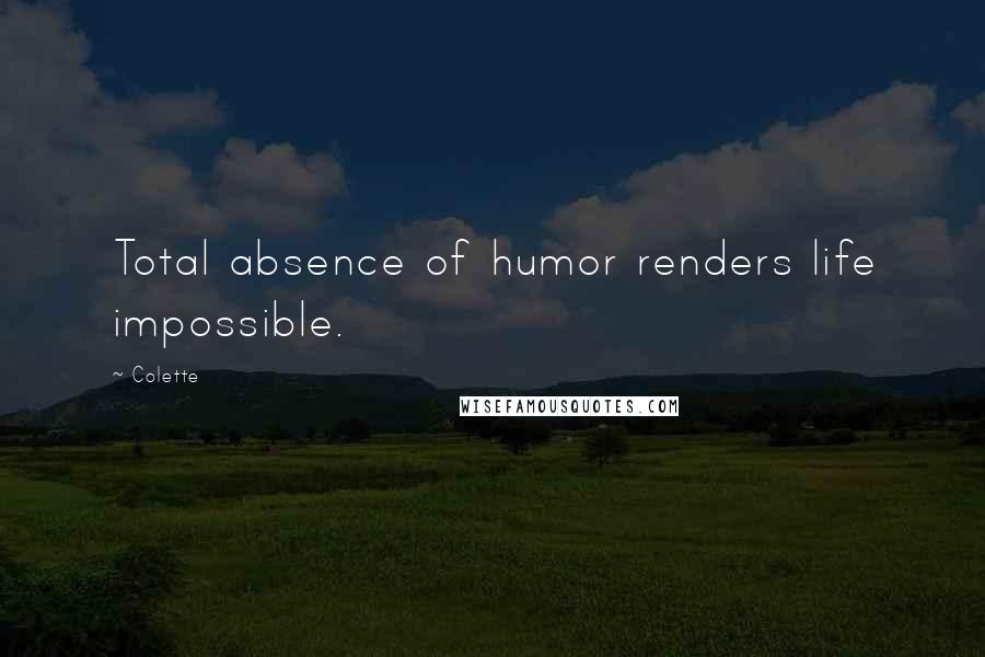 Colette quotes: Total absence of humor renders life impossible.