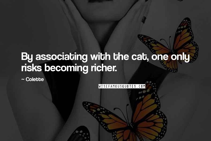 Colette quotes: By associating with the cat, one only risks becoming richer.